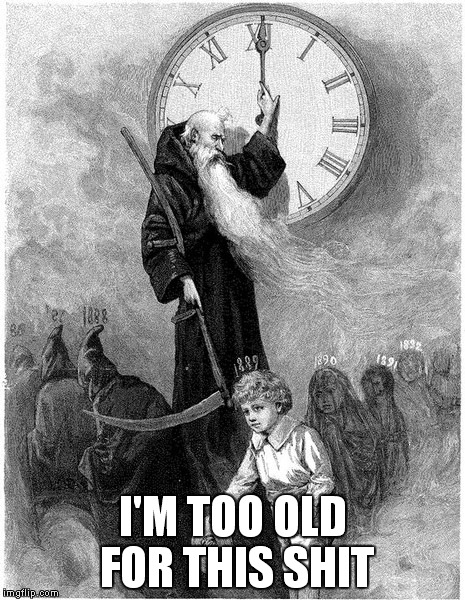 I'M TOO OLD FOR THIS SHIT | made w/ Imgflip meme maker