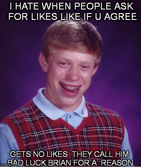 Bad Luck Brian Meme | I HATE WHEN PEOPLE ASK FOR LIKES
LIKE IF U AGREE; GETS NO LIKES  THEY CALL HIM BAD LUCK BRIAN FOR A  REASON | image tagged in memes,bad luck brian | made w/ Imgflip meme maker