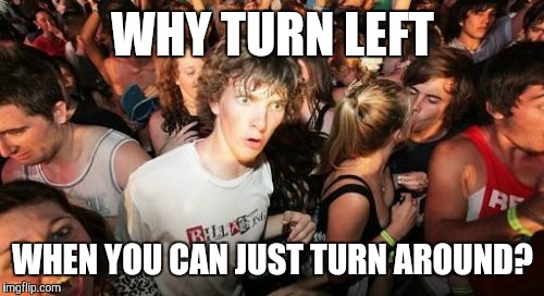 WHY TURN LEFT WHEN YOU CAN JUST TURN AROUND? | made w/ Imgflip meme maker