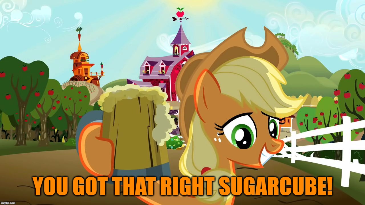 Applejack Cheers | YOU GOT THAT RIGHT SUGARCUBE! | image tagged in applejack cheers | made w/ Imgflip meme maker