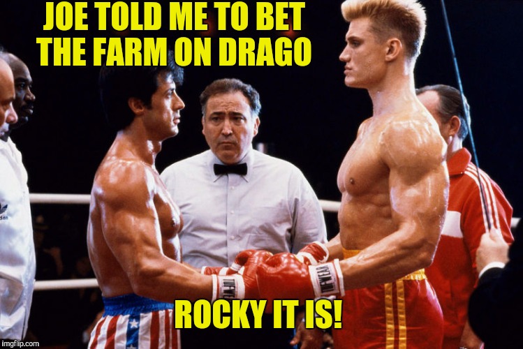 JOE TOLD ME TO BET THE FARM ON DRAGO ROCKY IT IS! | made w/ Imgflip meme maker