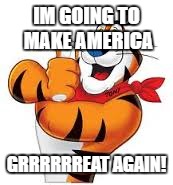 Frosted flakes tiger | IM GOING TO MAKE AMERICA; GRRRRRREAT AGAIN! | image tagged in frosted flakes tiger | made w/ Imgflip meme maker