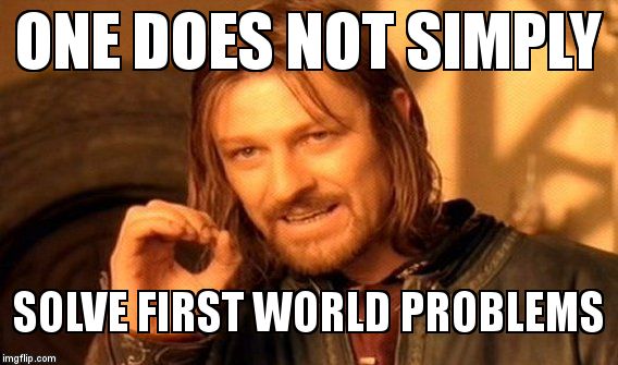 One Does Not Simply Meme | ONE DOES NOT SIMPLY; SOLVE FIRST WORLD PROBLEMS | image tagged in memes,one does not simply | made w/ Imgflip meme maker