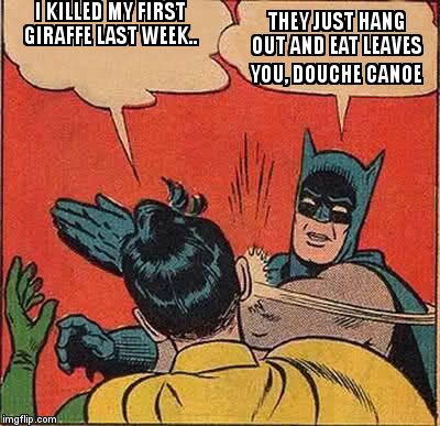 Batman Slapping Robin Meme | I KILLED MY FIRST GIRAFFE LAST WEEK.. THEY JUST HANG OUT AND EAT LEAVES YOU, DOUCHE CANOE | image tagged in memes,batman slapping robin | made w/ Imgflip meme maker