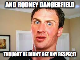 Ryan Lochte No Respect | AND RODNEY DANGERFIELD; THOUGHT HE DIDN'T GET ANY RESPECT! | image tagged in ryan lochte no respect,ryan lochte,respect | made w/ Imgflip meme maker