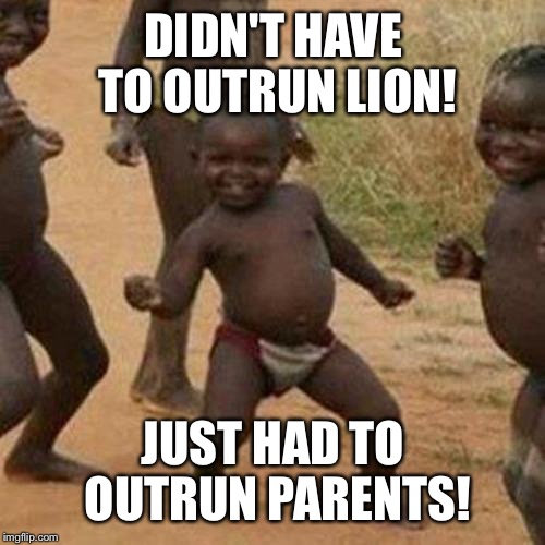 Rule of the Serrengetti! | DIDN'T HAVE TO OUTRUN LION! JUST HAD TO OUTRUN PARENTS! | image tagged in memes,third world success kid,drsarcasm,bad son,outrun parents,lion | made w/ Imgflip meme maker