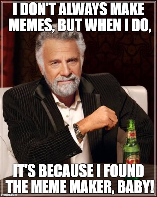 The Most Interesting Man In The World Meme | I DON'T ALWAYS MAKE MEMES, BUT WHEN I DO, IT'S BECAUSE I FOUND THE MEME MAKER, BABY! | image tagged in memes,the most interesting man in the world | made w/ Imgflip meme maker