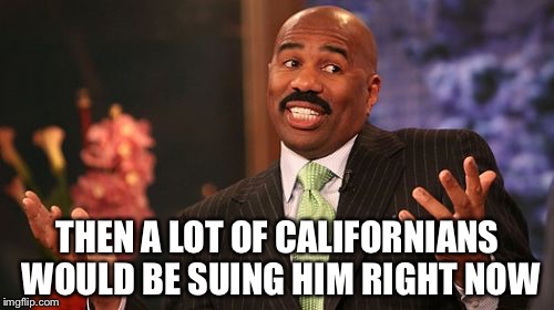 Steve Harvey Meme | THEN A LOT OF CALIFORNIANS WOULD BE SUING HIM RIGHT NOW | image tagged in memes,steve harvey | made w/ Imgflip meme maker