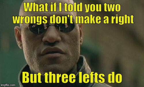 Think about it | What if I told you two wrongs don't make a right But three lefts do | image tagged in memes,matrix morpheus | made w/ Imgflip meme maker
