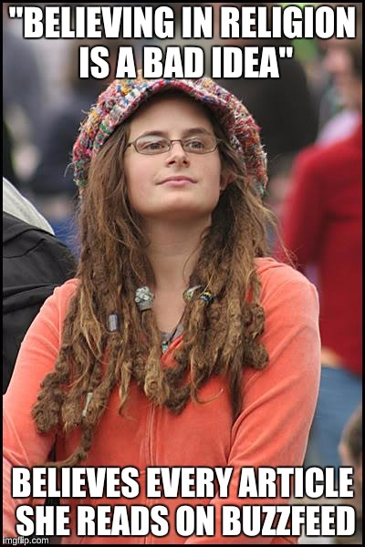 College Liberal | "BELIEVING IN RELIGION IS A BAD IDEA"; BELIEVES EVERY ARTICLE SHE READS ON BUZZFEED | image tagged in memes,college liberal | made w/ Imgflip meme maker