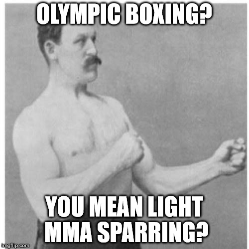 OLYMPIC BOXING? YOU MEAN LIGHT MMA SPARRING? | image tagged in overly manly man | made w/ Imgflip meme maker