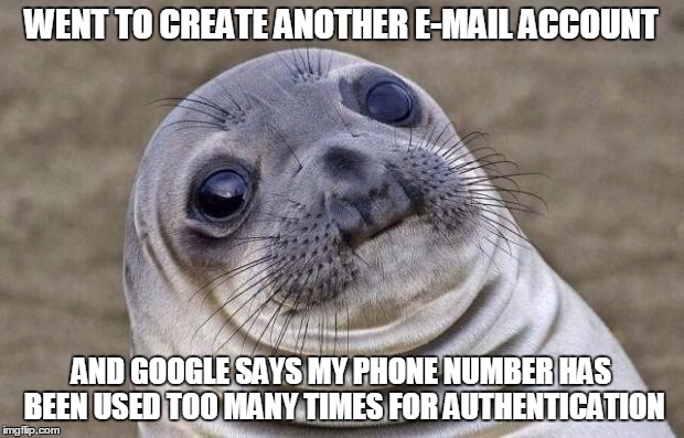 Awkward Moment Sealion | WENT TO CREATE ANOTHER E-MAIL ACCOUNT; AND GOOGLE SAYS MY PHONE NUMBER HAS BEEN USED TOO MANY TIMES FOR AUTHENTICATION | image tagged in memes,awkward moment sealion | made w/ Imgflip meme maker