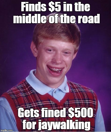 Bad Luck Brian | Finds $5 in the middle of the road; Gets fined $500 for jaywalking | image tagged in memes,bad luck brian | made w/ Imgflip meme maker
