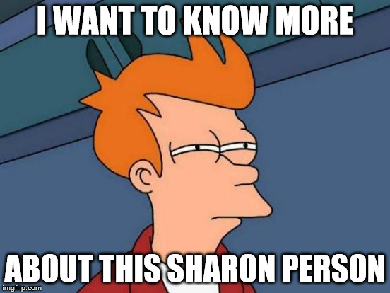 Futurama Fry Meme | I WANT TO KNOW MORE ABOUT THIS SHARON PERSON | image tagged in memes,futurama fry | made w/ Imgflip meme maker