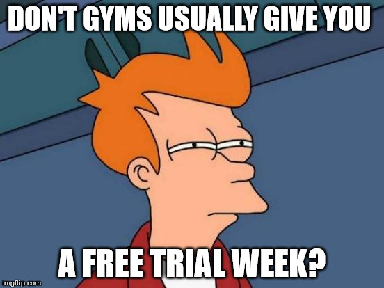 Futurama Fry Meme | DON'T GYMS USUALLY GIVE YOU A FREE TRIAL WEEK? | image tagged in memes,futurama fry | made w/ Imgflip meme maker