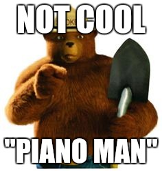 NOT COOL "PIANO MAN" | image tagged in smokey | made w/ Imgflip meme maker