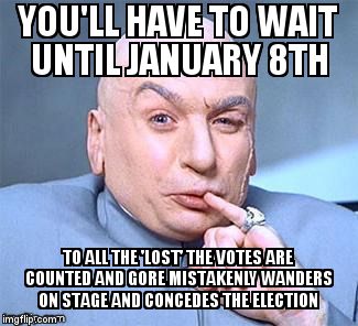 Dr. Evil | YOU'LL HAVE TO WAIT UNTIL JANUARY 8TH TO ALL THE 'LOST' THE VOTES ARE COUNTED AND GORE MISTAKENLY WANDERS ON STAGE AND CONCEDES THE ELECTION | image tagged in dr evil | made w/ Imgflip meme maker