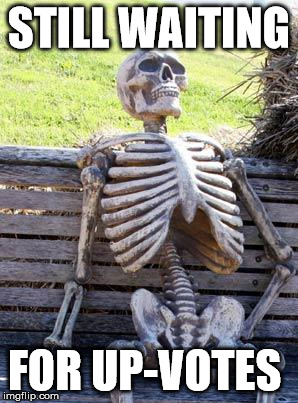 Waiting Skeleton Meme | STILL WAITING; FOR UP-VOTES | image tagged in memes,waiting skeleton | made w/ Imgflip meme maker