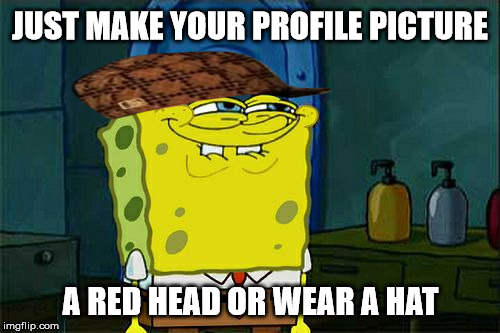 Don't You Squidward Meme | JUST MAKE YOUR PROFILE PICTURE A RED HEAD OR WEAR A HAT | image tagged in memes,dont you squidward,scumbag | made w/ Imgflip meme maker