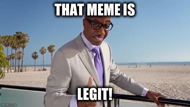 The Legitimizer | THAT MEME IS; LEGIT! | image tagged in the legitimizer | made w/ Imgflip meme maker