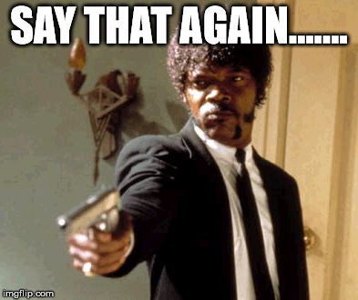 Say That Again I Dare You Meme | SAY THAT AGAIN....... | image tagged in memes,say that again i dare you | made w/ Imgflip meme maker