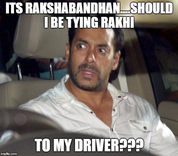 Salman | ITS RAKSHABANDHAN....SHOULD I BE TYING RAKHI; TO MY DRIVER??? | image tagged in salman,rakhi,driver,rakshabandhan | made w/ Imgflip meme maker