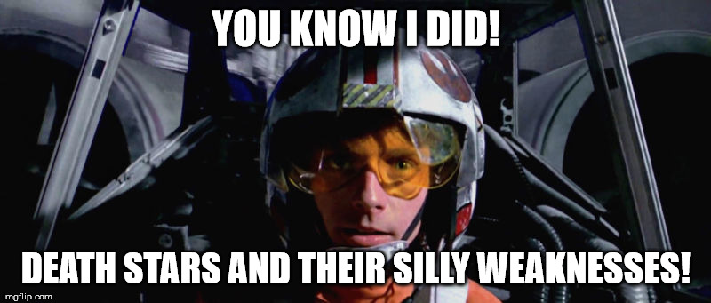 YOU KNOW I DID! DEATH STARS AND THEIR SILLY WEAKNESSES! | image tagged in skywalker x-wing | made w/ Imgflip meme maker