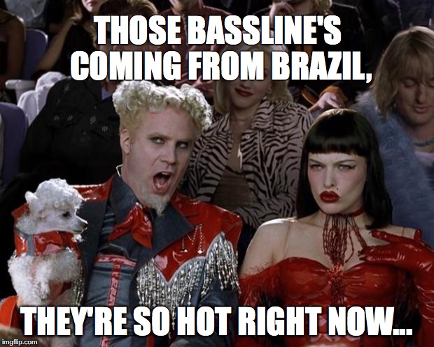 Mugatu So Hot Right Now | THOSE BASSLINE'S COMING FROM BRAZIL, THEY'RE SO HOT RIGHT NOW... | image tagged in memes,mugatu so hot right now | made w/ Imgflip meme maker