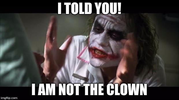 And everybody loses their minds | I TOLD YOU! I AM NOT THE CLOWN | image tagged in memes,and everybody loses their minds | made w/ Imgflip meme maker