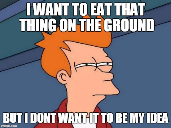 Futurama Fry | I WANT TO EAT THAT THING ON THE GROUND; BUT I DONT WANT IT TO BE MY IDEA | image tagged in memes,futurama fry | made w/ Imgflip meme maker