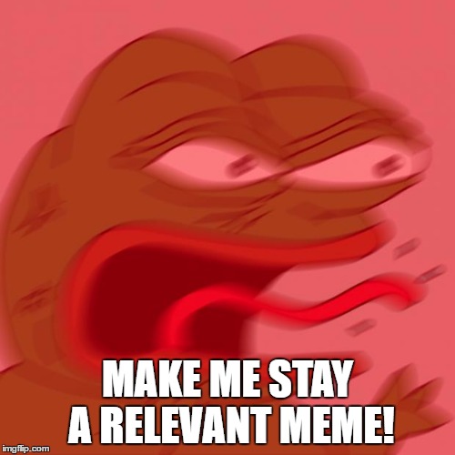 pepe | MAKE ME STAY A RELEVANT MEME! | image tagged in pepe,memes,funny | made w/ Imgflip meme maker