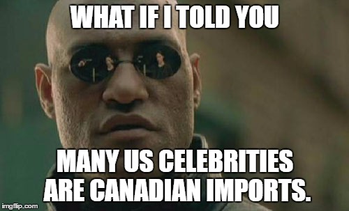 Matrix Morpheus Meme | WHAT IF I TOLD YOU MANY US CELEBRITIES ARE CANADIAN IMPORTS. | image tagged in memes,matrix morpheus | made w/ Imgflip meme maker