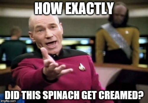 Picard Wtf | HOW EXACTLY; DID THIS SPINACH GET CREAMED? | image tagged in memes,picard wtf | made w/ Imgflip meme maker