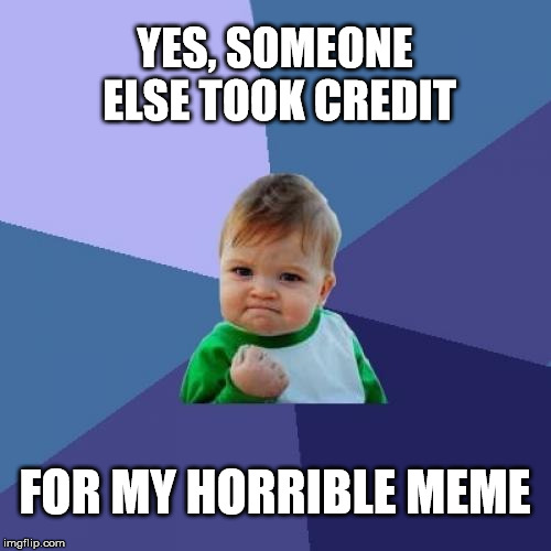 Success Kid Meme | YES, SOMEONE ELSE TOOK CREDIT FOR MY HORRIBLE MEME | image tagged in memes,success kid | made w/ Imgflip meme maker