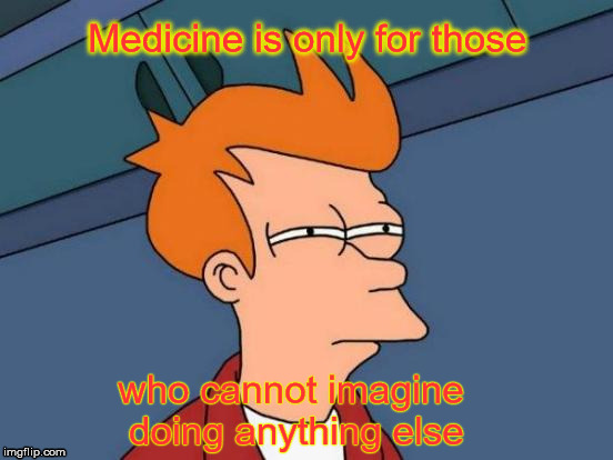 Doctor Jobs | Medicine is only for those; who cannot imagine doing anything else | image tagged in memes,futurama fry,doctor jobs,physician employment,physician recruitment,doctor jobs pennsylvania | made w/ Imgflip meme maker