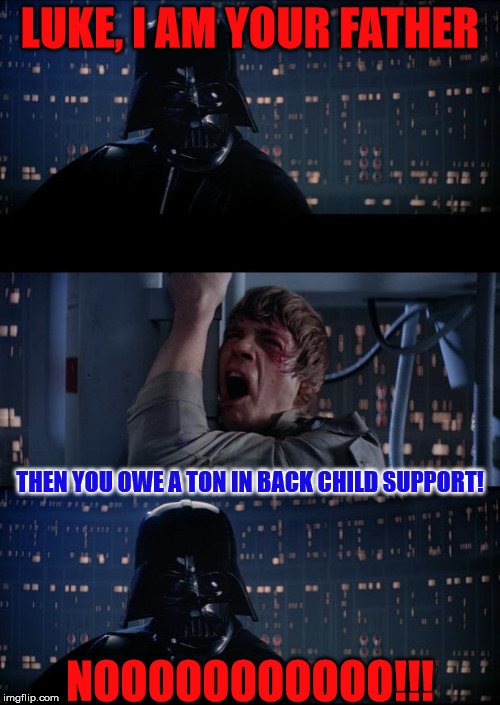 Well that's a twist he didn't see coming | LUKE, I AM YOUR FATHER; THEN YOU OWE A TON IN BACK CHILD SUPPORT! NOOOOOOOOOOO!!! | image tagged in vader luke vader,pay up,child support x2,sometimes its better to keep a secret,he missed all my birthdays | made w/ Imgflip meme maker