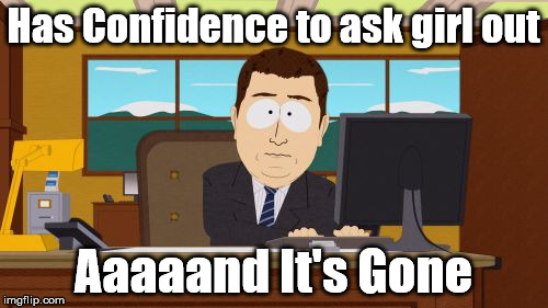 Aaaaand Its Gone Meme | Has Confidence to ask girl out Aaaaand It's Gone | image tagged in memes,aaaaand its gone | made w/ Imgflip meme maker