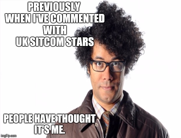 PREVIOUSLY WHEN I'VE COMMENTED WITH UK SITCOM STARS PEOPLE HAVE THOUGHT IT'S ME. | made w/ Imgflip meme maker