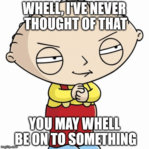 WHELL, I'VE NEVER THOUGHT OF THAT YOU MAY WHELL BE ON TO SOMETHING | made w/ Imgflip meme maker