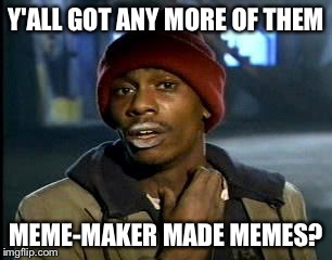 Y'all Got Any More Of That Meme | Y'ALL GOT ANY MORE OF THEM MEME-MAKER MADE MEMES? | image tagged in memes,yall got any more of | made w/ Imgflip meme maker