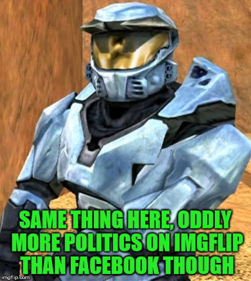 SAME THING HERE, ODDLY MORE POLITICS ON IMGFLIP THAN FACEBOOK THOUGH | image tagged in church rvb season 1 | made w/ Imgflip meme maker