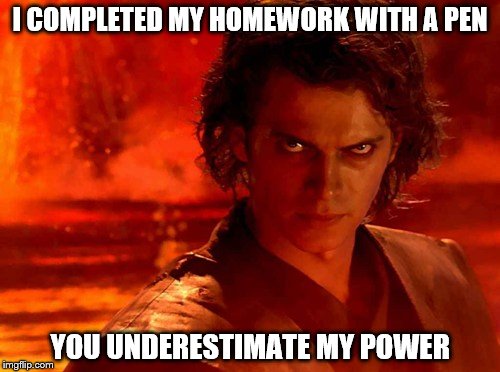 You Underestimate My Power | I COMPLETED MY HOMEWORK WITH A PEN; YOU UNDERESTIMATE MY POWER | image tagged in memes,you underestimate my power | made w/ Imgflip meme maker