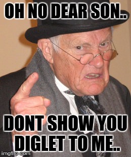 Back In My Day Meme | OH NO DEAR SON.. DONT SHOW YOU DIGLET TO ME.. | image tagged in memes,back in my day | made w/ Imgflip meme maker