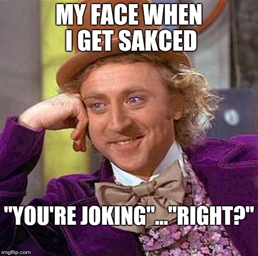 Creepy Condescending Wonka Meme | MY FACE WHEN I GET SAKCED; "YOU'RE JOKING"..."RIGHT?" | image tagged in memes,creepy condescending wonka | made w/ Imgflip meme maker