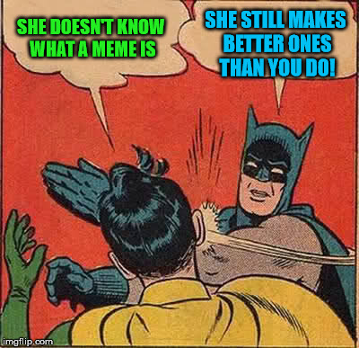 Batman Slapping Robin Meme | SHE DOESN'T KNOW WHAT A MEME IS SHE STILL MAKES BETTER ONES THAN YOU DO! | image tagged in memes,batman slapping robin | made w/ Imgflip meme maker