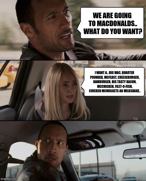 The Rock Driving Meme | WE ARE GOING TO MACDONALDS.. WHAT DO YOU WANT? I WANT A.. BIG MAC, QUARTER POUNDER, MCFEAST, CHEESEBURGER, HAMBURGER, BIG TASTY BACON, MCCHICKEN, FILET-O-FISH, CHICKEN MCNUGGETS AN MILKSHAKE.. | image tagged in memes,the rock driving | made w/ Imgflip meme maker