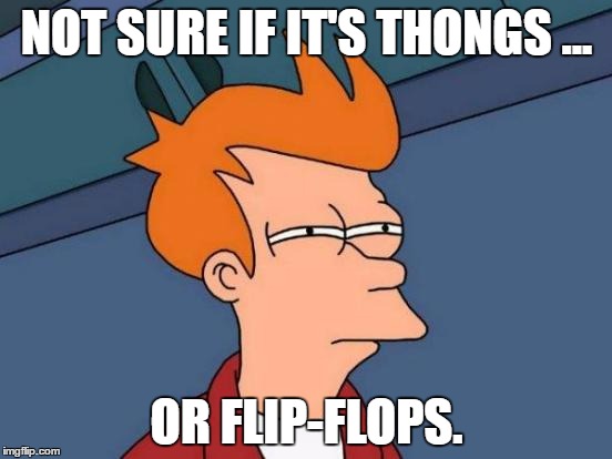 Futurama Fry | NOT SURE IF IT'S THONGS ... OR FLIP-FLOPS. | image tagged in memes,futurama fry | made w/ Imgflip meme maker