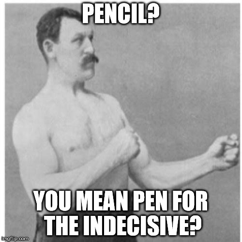 PENCIL? YOU MEAN PEN FOR THE INDECISIVE? | image tagged in overly manly man | made w/ Imgflip meme maker