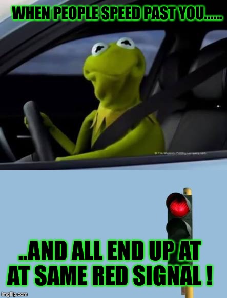 WHEN PEOPLE SPEED PAST YOU...... ..AND ALL END UP AT AT SAME RED SIGNAL ! | image tagged in memes,muppets | made w/ Imgflip meme maker