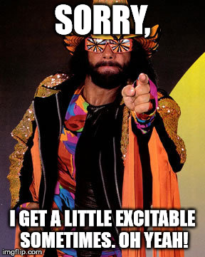 SORRY, I GET A LITTLE EXCITABLE SOMETIMES. OH YEAH! | image tagged in macho man randy savage | made w/ Imgflip meme maker